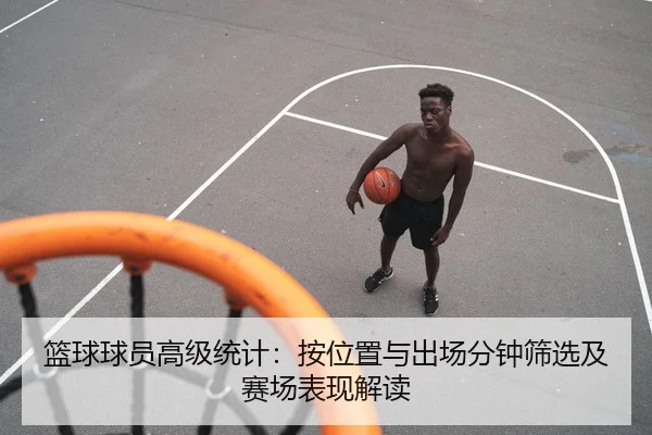 篮球球员高级统计：按位置与出场分钟筛选及赛场表现解读