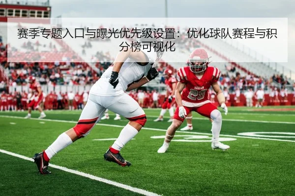 赛季专题入口与曝光优先级设置：优化球队赛程与积分榜可视化